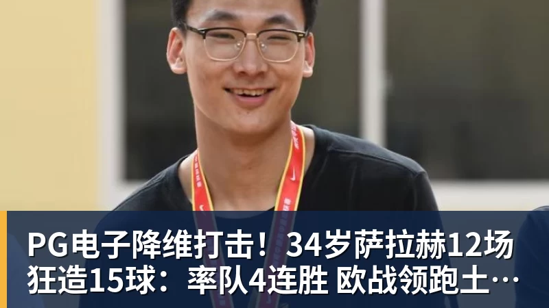 PG电子降维打击!34岁萨拉赫12场狂造15球:率队4连胜 欧战领跑土超争冠