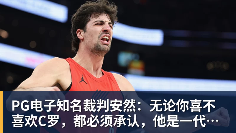 PG电子知名裁判安然:无论你喜不喜欢C罗,都必须承认,他是一代楷模