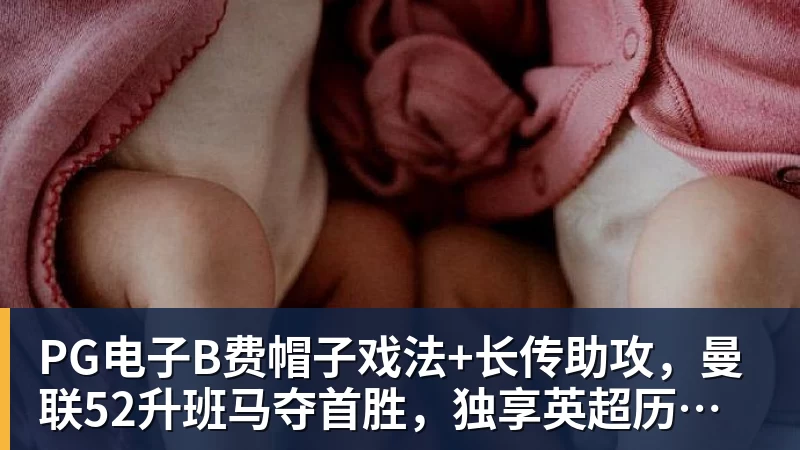 PG电子官方网站PG电子B费帽子戏法+长传助攻，曼联52升班马夺首胜，独享英超历史第一