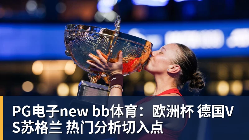 PG电子new bb体育:欧洲杯 德国VS苏格兰 热门分析切入点