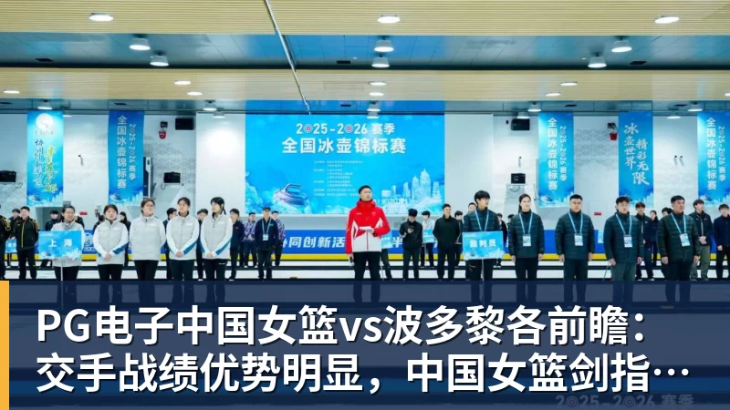 PG电子官方网站PG电子中国女篮vs波多黎各前瞻：交手战绩优势明显，中国女篮剑指八强