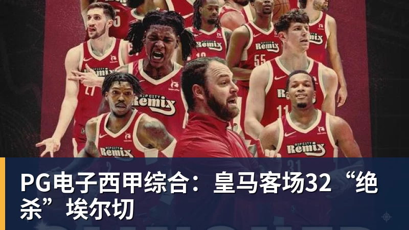 PG电子西甲综合：皇马客场32“绝杀”埃尔切