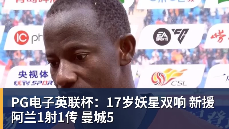 PG电子英联杯:17岁妖星双响 新援阿兰1射1传 曼城5