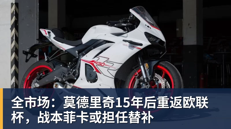 全市场:莫德里奇15年后重返欧联杯,战本菲卡或担任替补