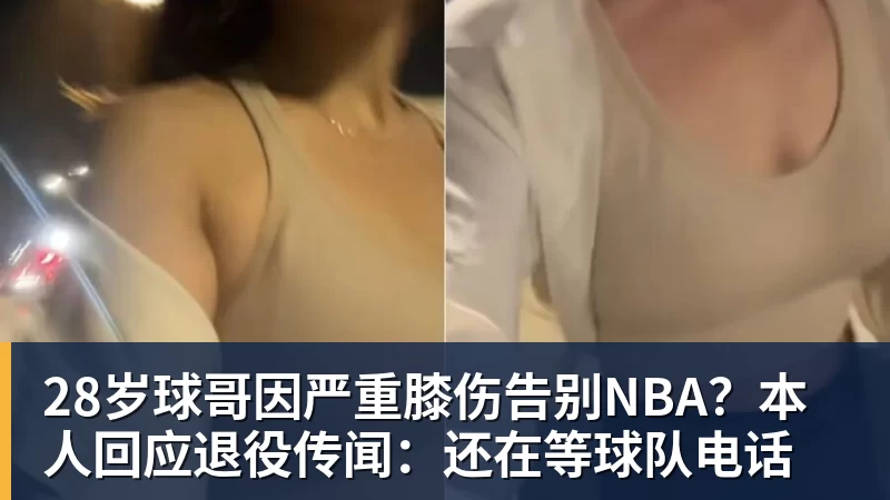 PG电子官方网站28岁球哥因严重膝伤告别NBA？本人回应退役传闻：还在等球队电话