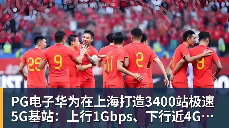PG电子华为在上海打造3400站极速5G基站:上行1Gbps、下行近4Gbps