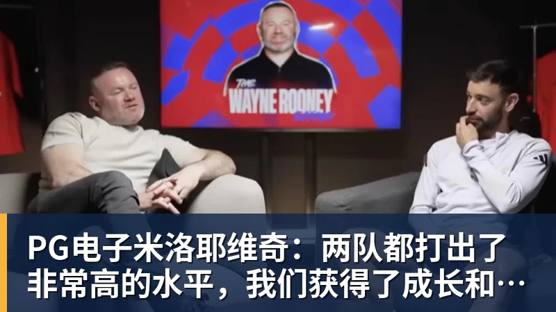 PG电子米洛耶维奇：两队都打出了非常高的水平，我们获得了成长和进步